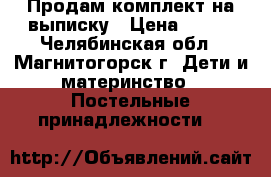 Продам комплект на выписку › Цена ­ 800 - Челябинская обл., Магнитогорск г. Дети и материнство » Постельные принадлежности   